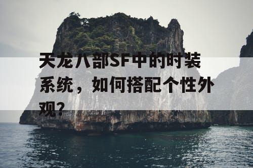 天龙八部SF中的时装系统，如何搭配个性外观？