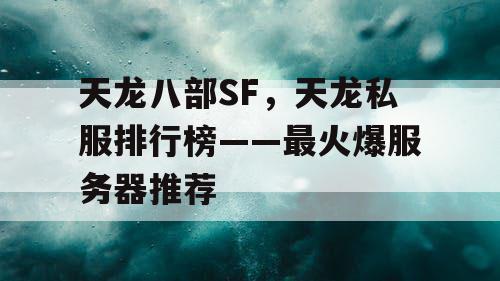 天龙八部SF，天龙私服排行榜——最火爆服务器推荐