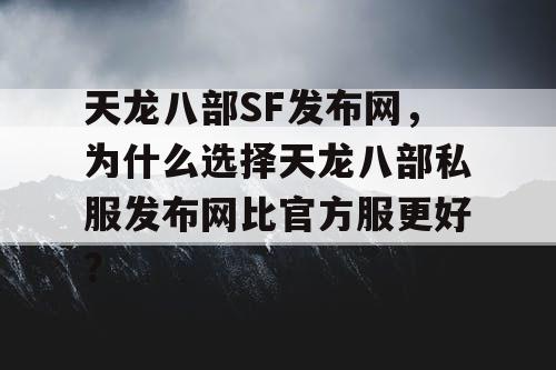 天龙八部SF发布网，为什么选择天龙八部私服发布网比官方服更好？