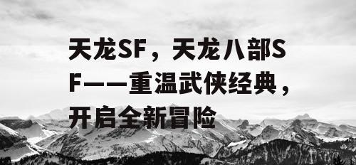 天龙SF，天龙八部SF——重温武侠经典，开启全新冒险