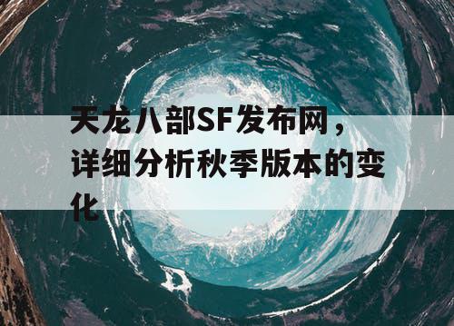 天龙八部SF发布网，详细分析秋季版本的变化