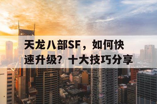 天龙八部SF，如何快速升级？十大技巧分享