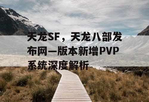 天龙SF，天龙八部发布网—版本新增PVP系统深度解析