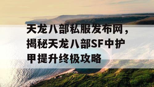 天龙八部私服发布网，揭秘天龙八部SF中护甲提升终极攻略