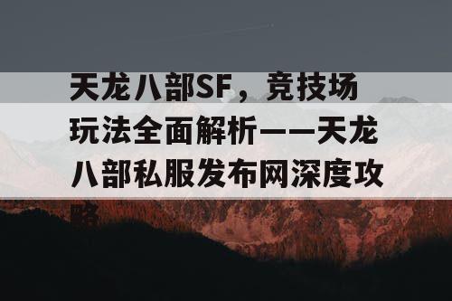 天龙八部SF，竞技场玩法全面解析——天龙八部私服发布网深度攻略