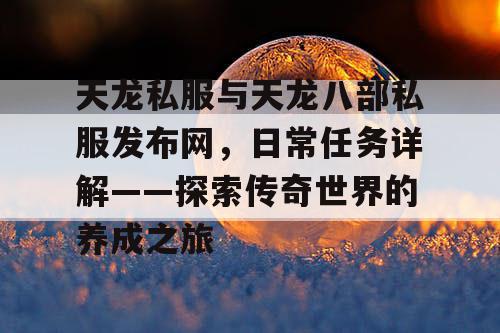 天龙私服与《天龙八部》私服发布网，日常任务详解——探索传奇世界的养成之旅