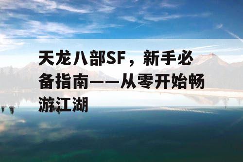 天龙八部SF，新手必备指南——从零开始畅游江湖