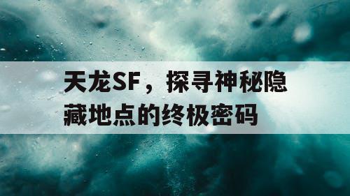 天龙SF，探寻神秘隐藏地点的终极密码