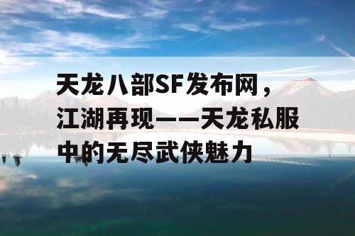 天龙八部SF发布网，江湖再现——天龙私服中的无尽武侠魅力