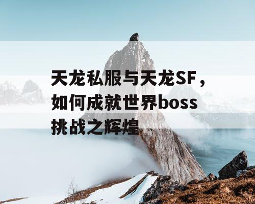 天龙私服与天龙SF，如何成就世界boss挑战之辉煌