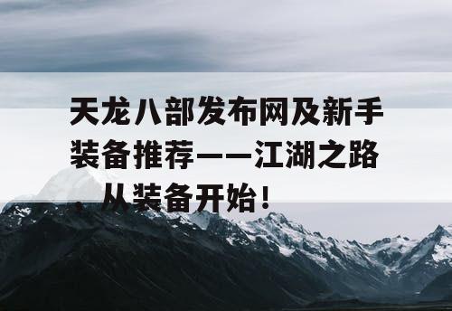 天龙八部发布网及新手装备推荐——江湖之路，从装备开始！