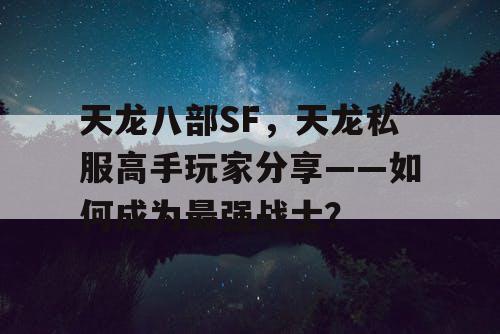 天龙八部SF，天龙私服高手玩家分享——如何成为最强战士？