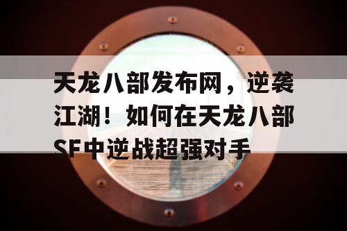 天龙八部发布网，逆袭江湖！如何在天龙八部SF中逆战超强对手