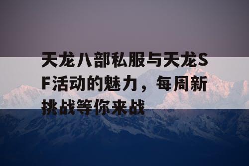 天龙八部私服与天龙SF活动的魅力，每周新挑战等你来战