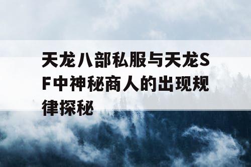 天龙八部私服与天龙SF中神秘商人的出现规律探秘