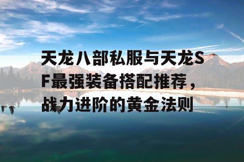 天龙八部私服与天龙SF最强装备搭配推荐，战力进阶的黄金法则