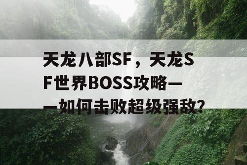 天龙八部SF，天龙SF世界BOSS攻略——如何击败超级强敌？