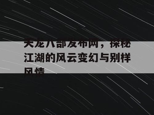 天龙八部发布网，探秘江湖的风云变幻与别样风情