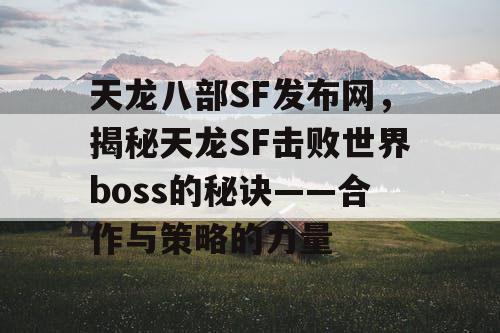 天龙八部SF发布网，揭秘天龙SF击败世界boss的秘诀——合作与策略的力量