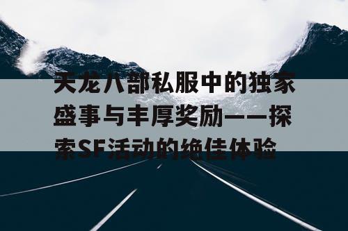 天龙八部私服中的独家盛事与丰厚奖励——探索SF活动的绝佳体验