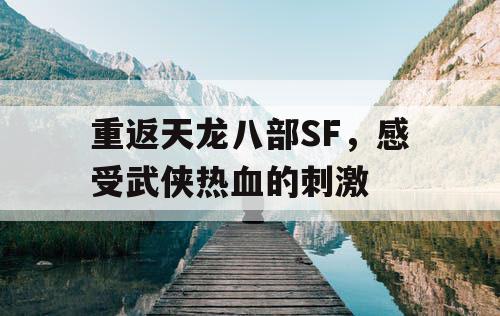 重返天龙八部SF，感受武侠热血的刺激