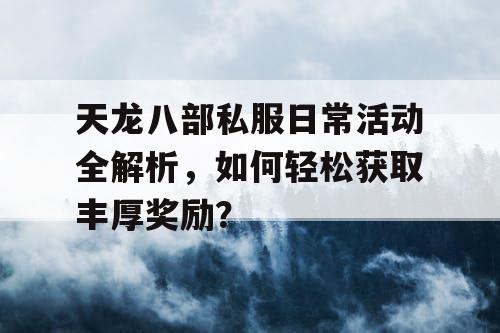 天龙八部私服日常活动全解析：轻松获取丰厚奖励的方法