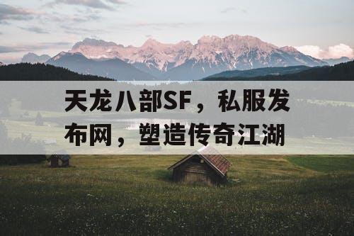 天龙八部SF，私服发布网，塑造传奇江湖