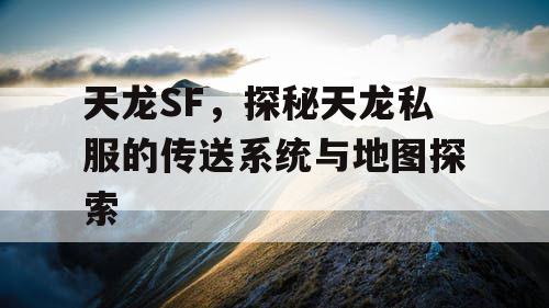 天龙SF，探秘天龙私服的传送系统与地图探索