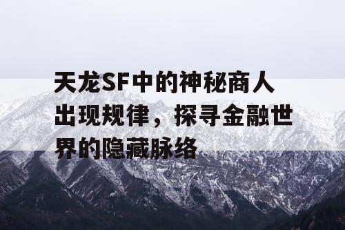 天龙SF中的神秘商人出现规律，探寻金融世界的隐藏脉络