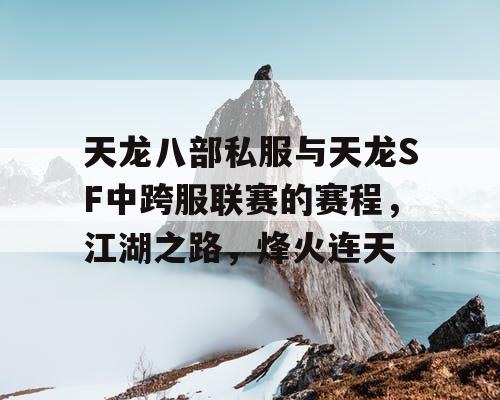 天龙八部私服与天龙SF中跨服联赛的赛程，江湖之路，烽火连天