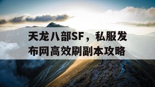 天龙八部SF，私服发布网高效刷副本攻略