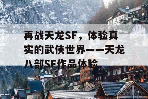 再战天龙SF，体验真实的武侠世界——天龙八部SF作品体验