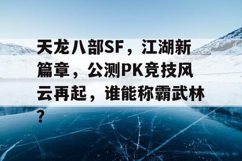 天龙八部SF，江湖新篇章，公测PK竞技风云再起，谁能称霸武林？