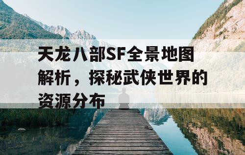 天龙八部SF全景地图解析，探秘武侠世界的资源分布