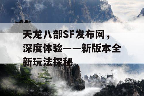 天龙八部SF发布网，深度体验——新版本全新玩法探秘