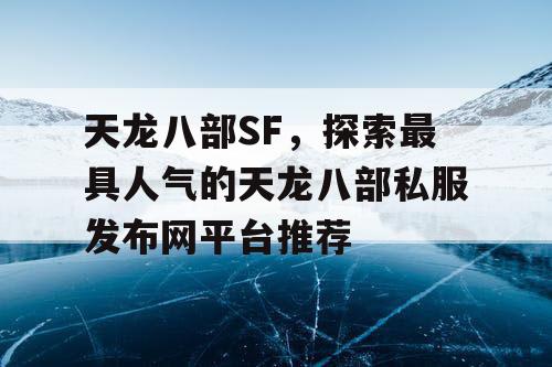 天龙八部SF，探索最具人气的天龙八部私服发布网平台推荐