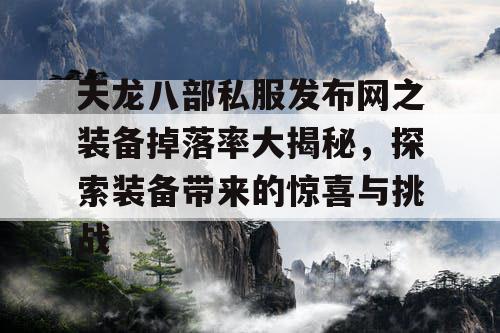 天龙八部私服发布网之装备掉落率大揭秘，探索装备带来的惊喜与挑战