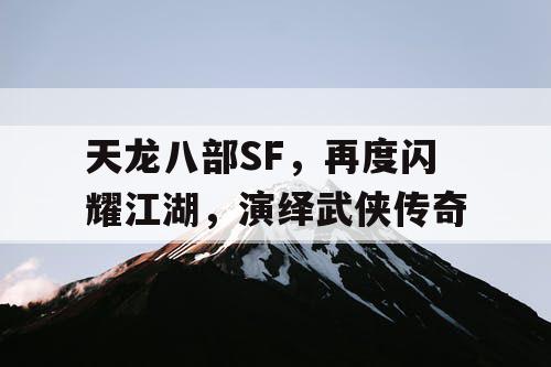 天龙八部SF，再度闪耀江湖，演绎武侠传奇