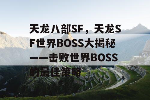 天龙八部SF，天龙SF世界BOSS大揭秘——击败世界BOSS的最佳策略