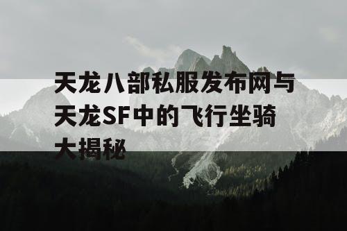 天龙八部私服发布网与天龙SF中的飞行坐骑大揭秘