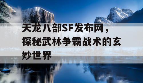 天龙八部SF发布网，探秘武林争霸战术的玄妙世界