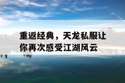 重返经典，天龙私服让你再次感受江湖风云