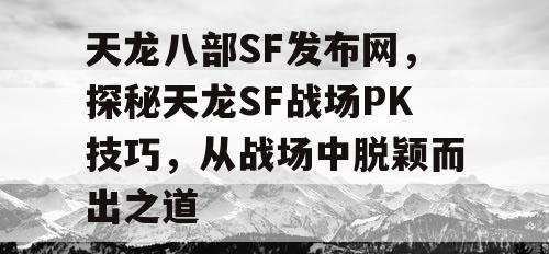 天龙八部SF发布网，探秘天龙SF战场PK技巧，从战场中脱颖而出之道