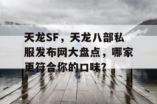 天龙SF，天龙八部私服发布网大盘点，哪家更符合您的口味？