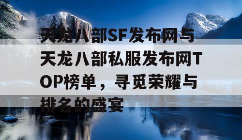 天龙八部SF发布网与天龙八部私服发布网TOP榜单，寻觅荣耀与排名的盛宴