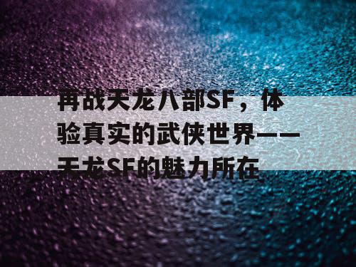 再战天龙八部SF，体验真实的武侠世界——天龙SF的魅力所在