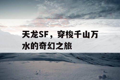 天龙SF，穿梭千山万水的奇幻之旅