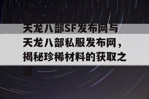 - 将天龙八部SF发布网统一为天龙八部SF发布网，避免重复，如：天龙八部SF发布网——珍稀材料的聚集地。