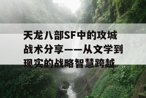 天龙八部SF中的攻城战术分享——从文学到现实的战略智慧跨越