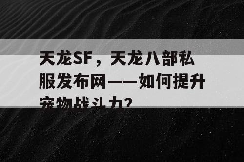 天龙SF，天龙八部私服发布网——如何提升宠物战斗力？